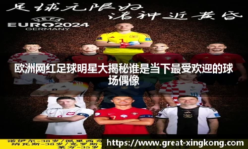 欧洲网红足球明星大揭秘谁是当下最受欢迎的球场偶像