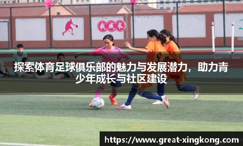 探索体育足球俱乐部的魅力与发展潜力，助力青少年成长与社区建设