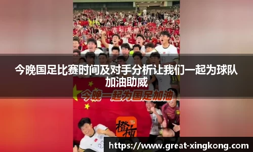 今晚国足比赛时间及对手分析让我们一起为球队加油助威